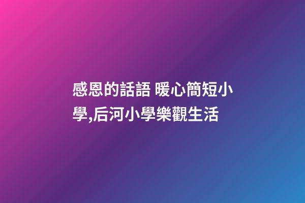 感恩的話語 暖心簡短小學,后河小學樂觀生活-第1張-觀點-玄機派